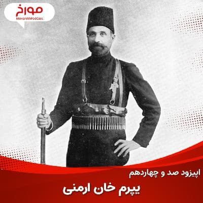 اپیزود صد و چهاردهم : یپرم خان ارمنی، سردار مشروطه، قربانی مشروطه