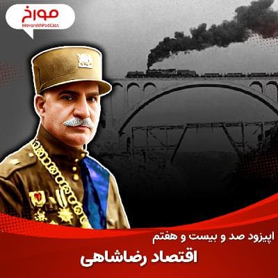 اپیزود صد و بیست و هفتم : اقتصاد رضا شاهی، ورود ایران به عصر مدرن
