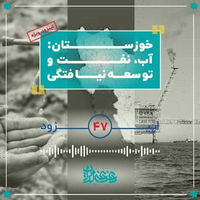 اپیزود چهل‌وهفت - خوزستان: آب، نفت و توسعه‌نیافتگی