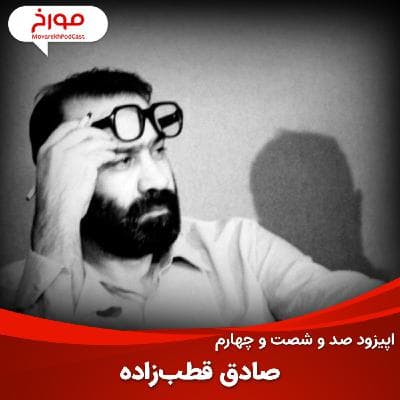 اپیزود صد و شصت و چهارم : صادق قطب‌زاده، از انقلابی تا برانداز