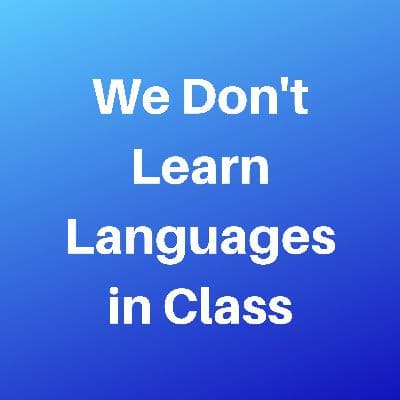 We Don't Learn Languages In The Classroom, We Learn Them Wherever We Go